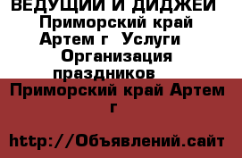 ВЕДУЩИЙ И ДИДЖЕЙ - Приморский край, Артем г. Услуги » Организация праздников   . Приморский край,Артем г.